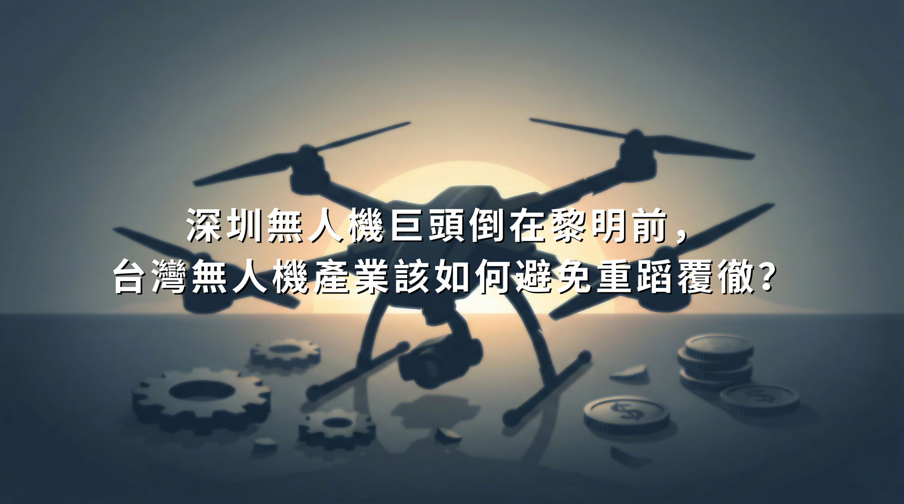 深圳無人機巨頭倒在黎明前， 台灣無人機產業該如何避免重蹈覆徹？
